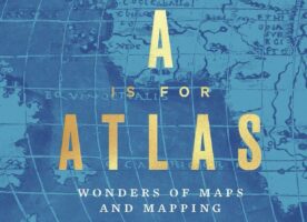 A is for Atlas: Wonders of Maps and Mapping